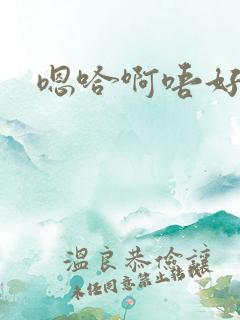 嗯哈啊唔好爽
