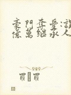 豪门夺爱:误惹亿万继承人