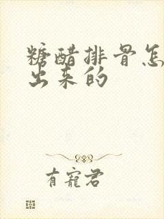 糖醋排骨怎么做出来的