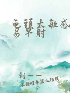 龟头太敏感,容易早射