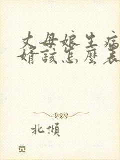 丈母娘生病了女婿该怎么表现 丈母娘生病了女婿该怎么表现