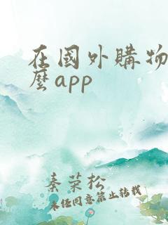 在国外购物用什么app 在国外购物用什么app