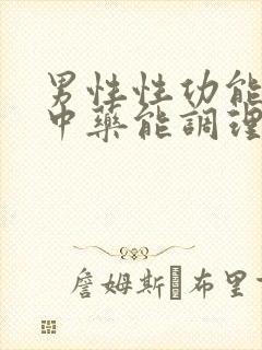 男性性功能问题中药能调理吗