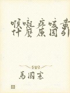 喉咙疼咳黄痰是什么原因引起的