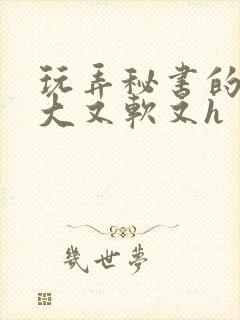 玩弄秘书的奶又大又软又h