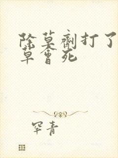 除草剂打了几天草会死