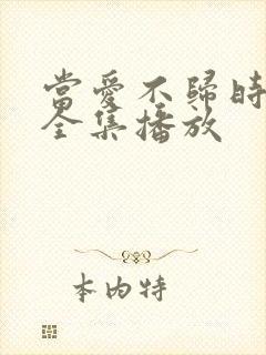 当爱不归时短剧全集播放 当爱不归时短剧全集播放