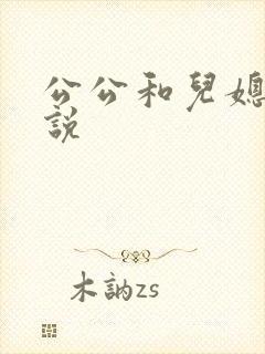 公公和儿媳恋小说 公公和儿媳恋小说