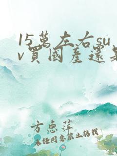 15万左右suv买国产还是合资车好