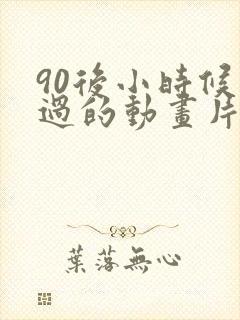 90后小时候看过的动画片