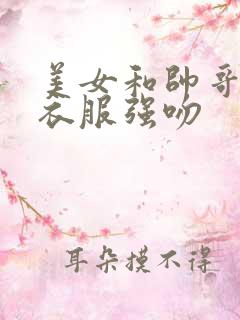 美女和帅哥脱了衣服强吻