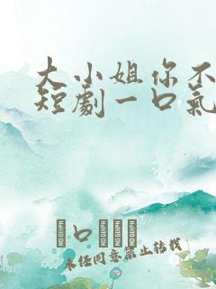 大小姐你不配我短剧一口气看完