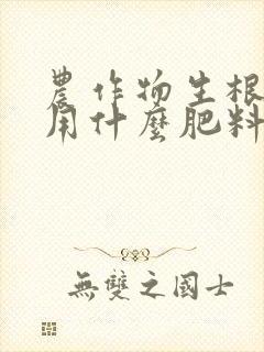 农作物生根养根用什么肥料