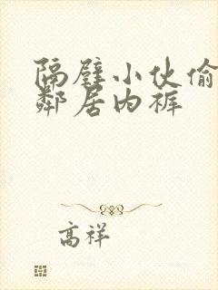 隔壁小伙偷闻女邻居内裤 隔壁小伙偷闻女邻居内裤