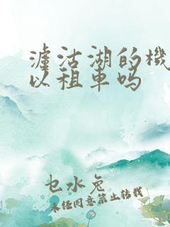 泸沽湖的机场可以租车吗 泸沽湖的机场可以租车吗