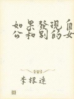 如果发现自己老公和别的女人聊暧昧