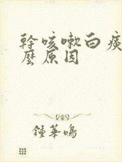 干咳嗽白痰是什么原因