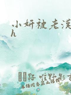 小妍被老汉玩弄h 小妍被老汉玩弄h