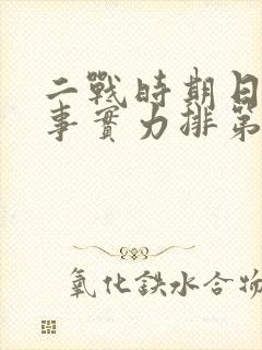 二战时期日本军事实力排第几 二战时期日本军事实力排第几