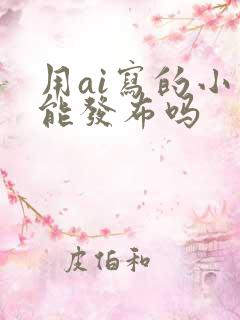 用ai写的小说能发布吗