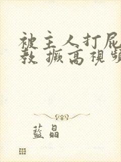 被主人打屁股调教 撅高视频
