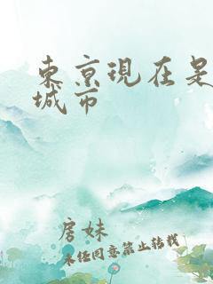 东京现在是哪个城市 东京现在是哪个城市