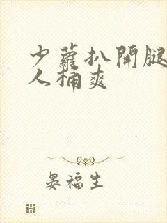 少萝扒开腿让男人桶爽