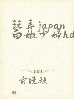 玩弄japan白嫩少妇hd