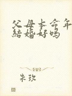父母本命年儿子结婚好吗