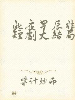此夜星辰非昨夜短剧大结局 此夜星辰非昨夜短剧大结局