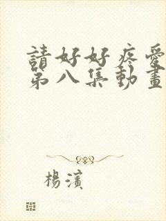 请好好疼爱里面第八集动画