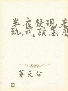 半夜发现老公出轨,我该怎么办