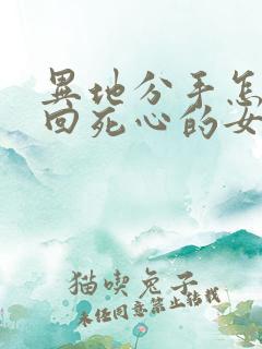 异地分手怎么挽回死心的女朋友