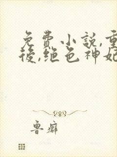 免费小说,重生后,绝色神妃杀穿三界