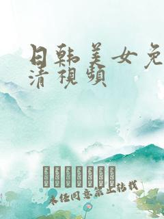 日韩美女免费高清视频