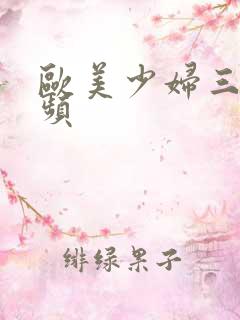 欧美少妇三级视频 欧美少妇三级视频