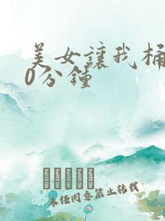 美女让我桶爽30分钟 美女让我桶爽30分钟