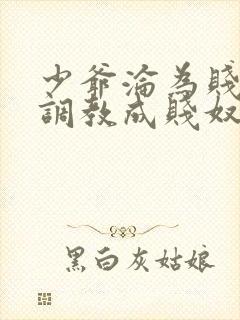 少爷沦为贱奴被调教成贱奴小说最新