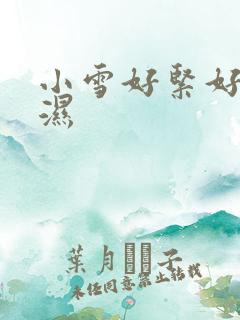 小雪好紧好滑好湿