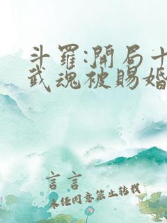斗罗:开局十生武魂被赐婚千仞雪 斗罗:开局十生武魂被赐婚千仞雪