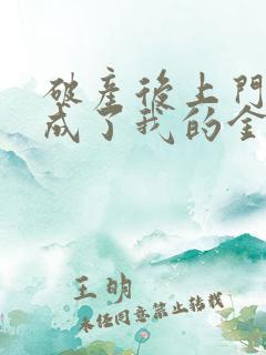 破产后上门老公成了我的金主全文免费