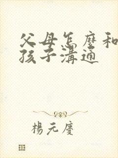 父母怎么和抑郁孩子沟通 父母怎么和抑郁孩子沟通