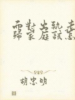 面对出轨老公回归家庭该怎么做 面对出轨老公回归家庭该怎么做