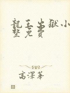 龙王出狱小说完整免费 龙王出狱小说完整免费