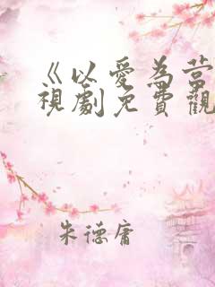《以爱为营》电视剧免费观看