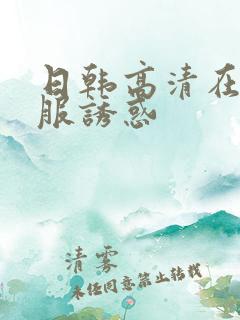 日韩高清在线制服诱惑