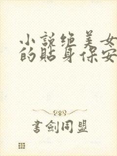 小说绝美女总裁的贴身保安免费阅读全文