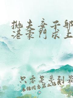 抛夫弃子那天全港豪门求上位小说最新章节