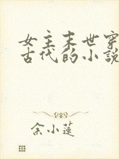 女主末世穿越到古代的小说 女主末世穿越到古代的小说
