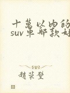 十万以内的纯电suv车哪款好